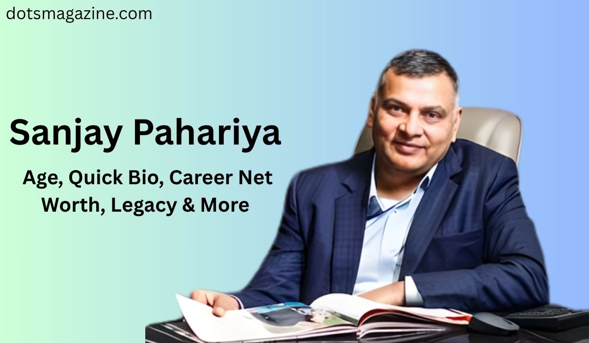 Sanjay Pahariya | Age, Quick Bio, Career Net Worth, Legacy & More