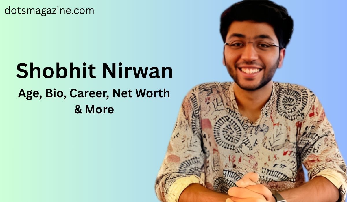 Shobhit Nirwan: Age, Bio, Career, Net Worth & More